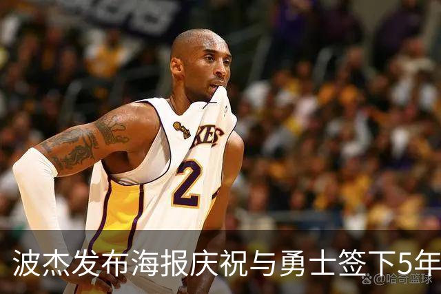 波杰发布海报庆祝与勇士签下5年1.1亿续约合同