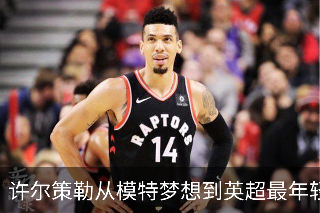 许尔策勒从模特梦想到英超最年轻主帅之路
